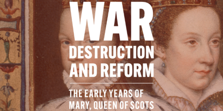 Graphic with text that reads 'War, Destruction and Reform – The Early Years of Mary Queen of Scots